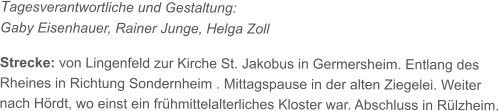 Tagesverantwortliche und Gestaltung:  Gaby Eisenhauer, Rainer Junge, Helga Zoll  Strecke: von Lingenfeld zur Kirche St. Jakobus in Germersheim. Entlang des  Rheines in Richtung Sondernheim . Mittagspause in der alten Ziegelei. Weiter  nach Hördt, wo einst ein frühmittelalterliches Kloster war. Abschluss in Rülzheim.